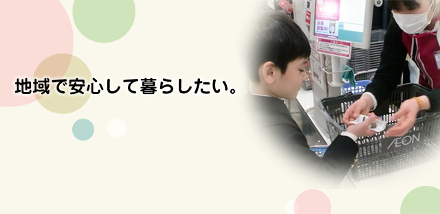 地域で安心して暮らしたい。